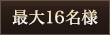 最大16名様