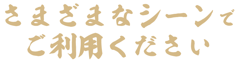 さまざまなシーンでご利用ください